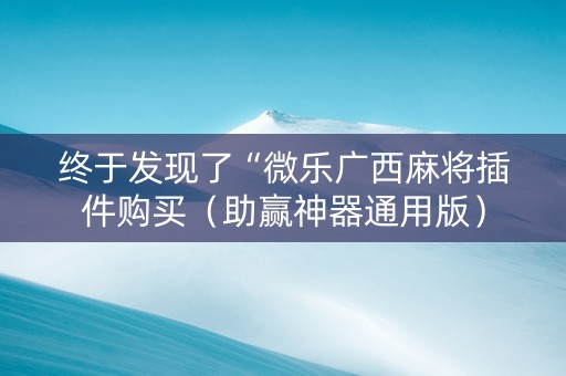 终于发现了“微乐广西麻将插件购买（助赢神器通用版）