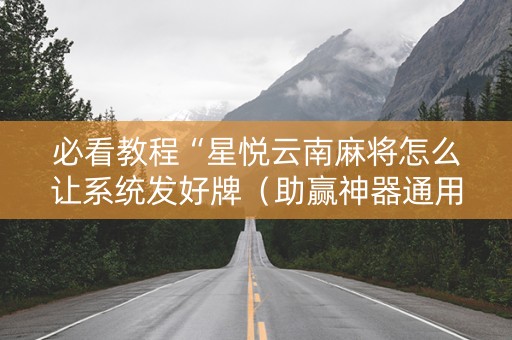 必看教程“星悦云南麻将怎么让系统发好牌（助赢神器通用版）