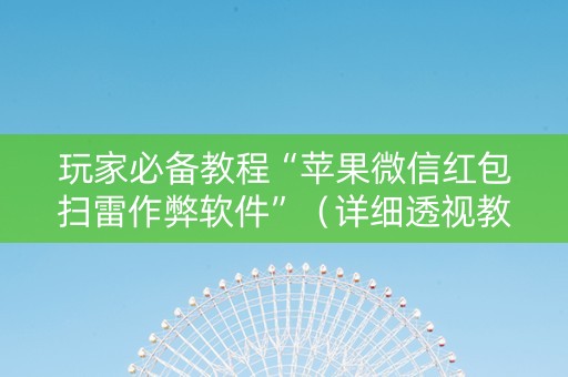 玩家必备教程“苹果微信红包扫雷作弊软件”（详细透视教程）-哔哩哔哩