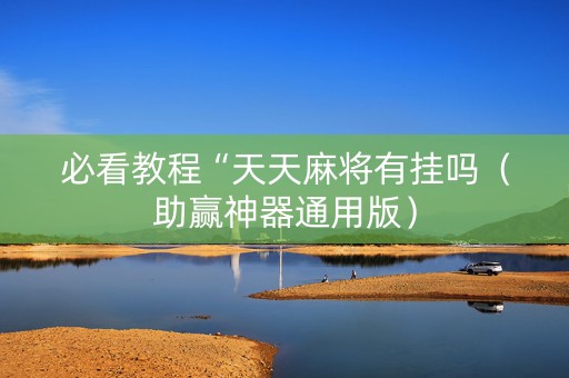 必看教程“天天麻将有挂吗（助赢神器通用版）