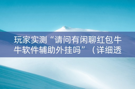 玩家实测“请问有闲聊红包牛牛软件辅助外挂吗”（详细透视教程）-哔哩哔哩