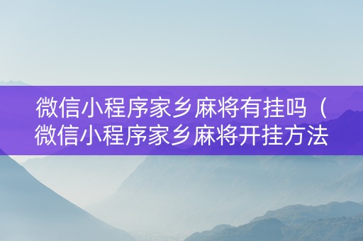 微信小程序家乡麻将有挂吗（微信小程序家乡麻将开挂方法）