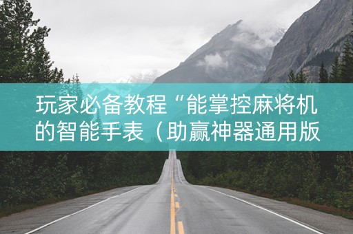 玩家必备教程“能掌控麻将机的智能手表（助赢神器通用版）