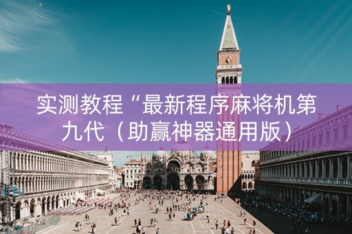 实测教程“最新程序麻将机第九代（助赢神器通用版）