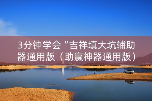 3分钟学会“吉祥填大坑辅助器通用版（助赢神器通用版）