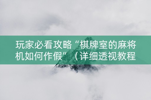 玩家必看攻略“棋牌室的麻将机如何作假”（详细透视教程）-哔哩哔哩