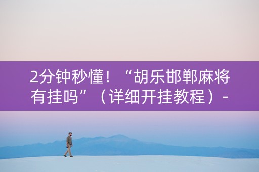 2分钟秒懂！“胡乐邯郸麻将有挂吗”（详细开挂教程）-哔哩哔哩