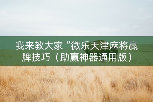 我来教大家“微乐天津麻将赢牌技巧（助赢神器通用版）