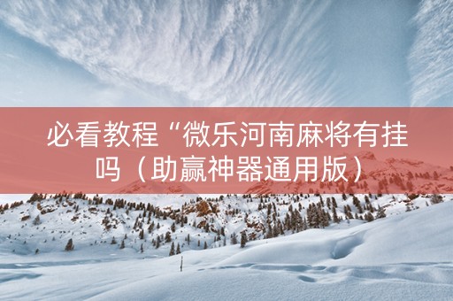 必看教程“微乐河南麻将有挂吗（助赢神器通用版）