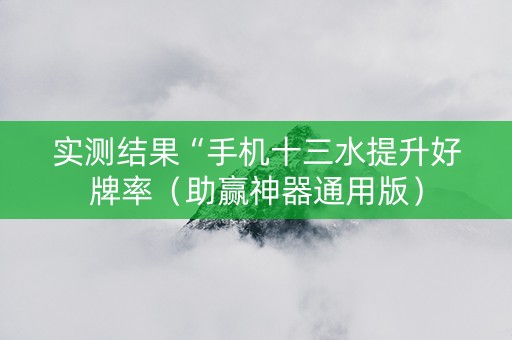 实测结果“手机十三水提升好牌率（助赢神器通用版）
