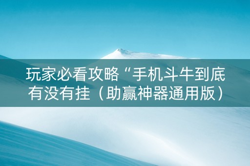 玩家必看攻略“手机斗牛到底有没有挂（助赢神器通用版）
