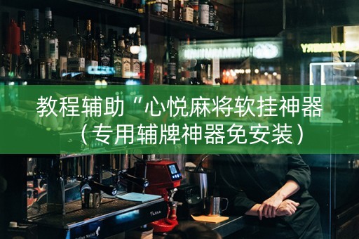 教程辅助“心悦麻将软挂神器（专用辅牌神器免安装）