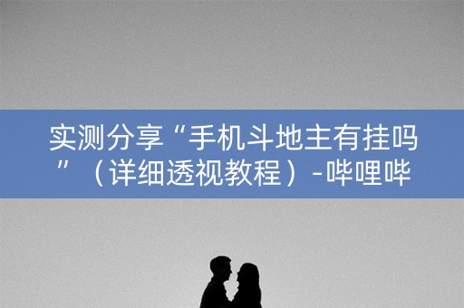实测分享“手机斗地主有挂吗”（详细透视教程）-哔哩哔哩