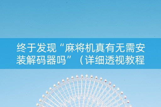 终于发现“麻将机真有无需安装解码器吗”（详细透视教程）-哔哩哔哩