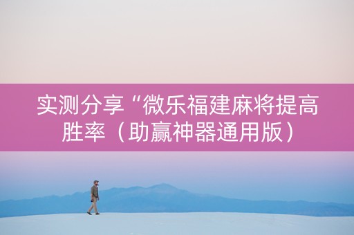 实测分享“微乐福建麻将提高胜率（助赢神器通用版）