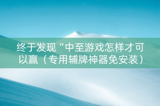 终于发现“中至游戏怎样才可以赢（专用辅牌神器免安装）
