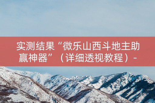 实测结果“微乐山西斗地主助赢神器”（详细透视教程）-哔哩哔哩