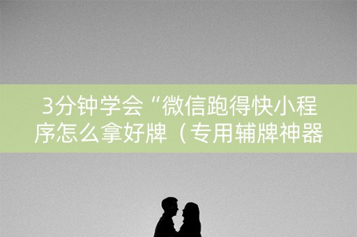 3分钟学会“微信跑得快小程序怎么拿好牌（专用辅牌神器免安装）