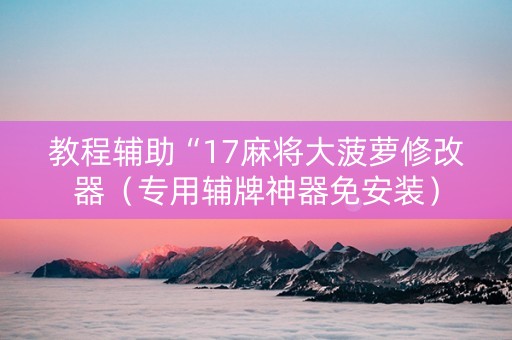 教程辅助“17麻将大菠萝修改器（专用辅牌神器免安装）