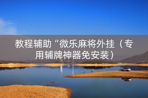 教程辅助“微乐麻将外挂（专用辅牌神器免安装）