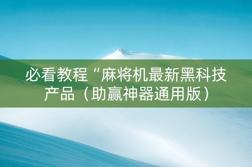 必看教程“麻将机最新黑科技产品（助赢神器通用版）