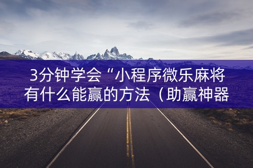 3分钟学会“小程序微乐麻将有什么能赢的方法（助赢神器通用版）