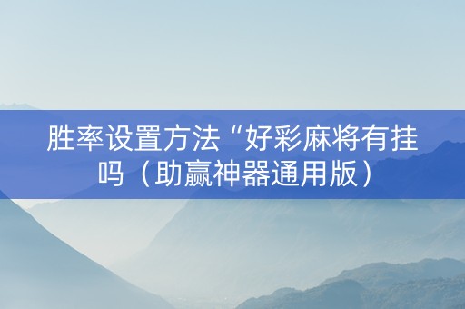 胜率设置方法“好彩麻将有挂吗（助赢神器通用版）
