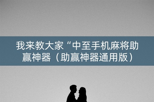 我来教大家“中至手机麻将助赢神器（助赢神器通用版）