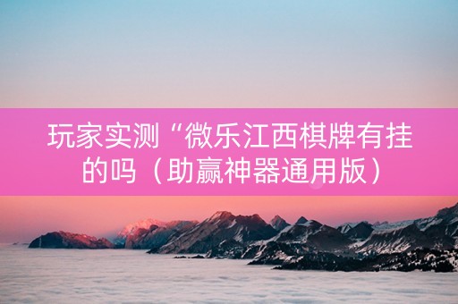 玩家实测“微乐江西棋牌有挂的吗（助赢神器通用版）