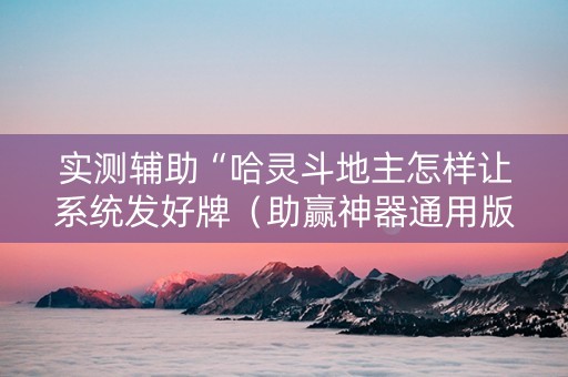实测辅助“哈灵斗地主怎样让系统发好牌（助赢神器通用版）