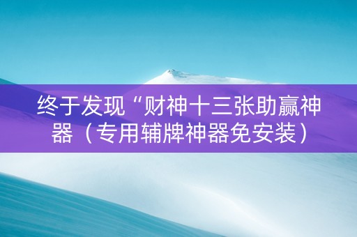终于发现“财神十三张助赢神器（专用辅牌神器免安装）