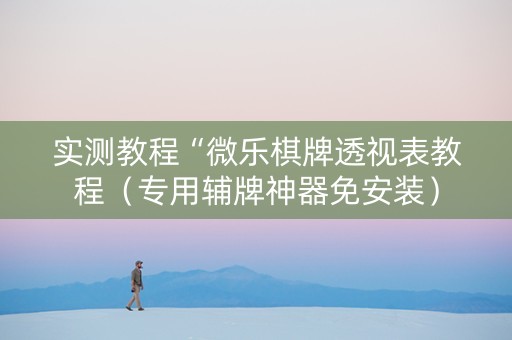 实测教程“微乐棋牌透视表教程（专用辅牌神器免安装）