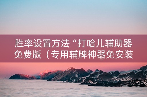 胜率设置方法“打哈儿辅助器免费版（专用辅牌神器免安装）