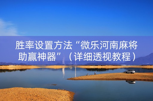 胜率设置方法“微乐河南麻将助赢神器”（详细透视教程）-哔哩哔哩