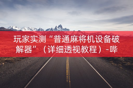 玩家实测“普通麻将机设备破解器”（详细透视教程）-哔哩哔哩