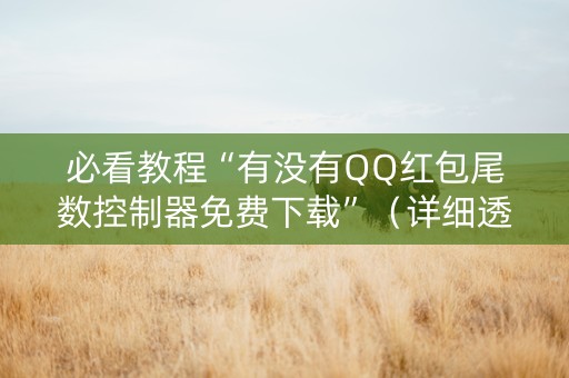 必看教程“有没有QQ红包尾数控制器免费下载”（详细透视教程）-哔哩哔哩