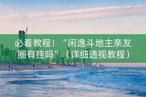 必看教程！“闲逸斗地主亲友圈有挂吗”（详细透视教程）-哔哩哔哩