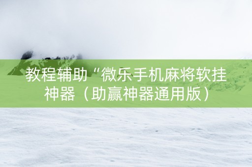 教程辅助“微乐手机麻将软挂神器（助赢神器通用版）
