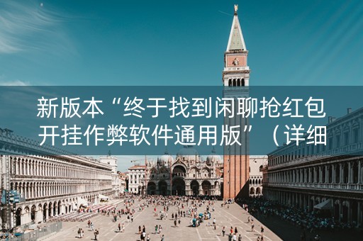 新版本“终于找到闲聊抢红包开挂作弊软件通用版”（详细透视教程）-哔哩哔哩