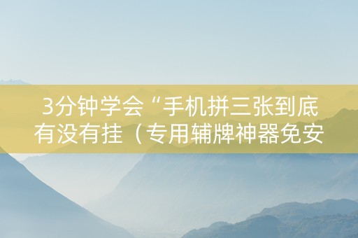3分钟学会“手机拼三张到底有没有挂（专用辅牌神器免安装）