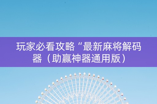 玩家必看攻略“最新麻将解码器（助赢神器通用版）
