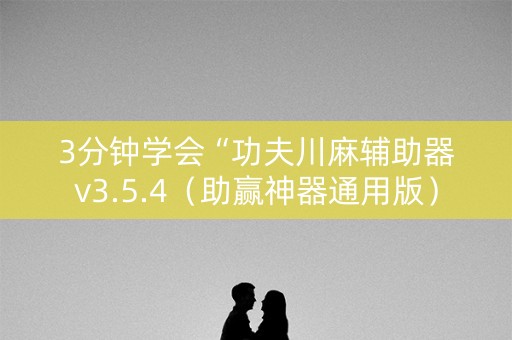 3分钟学会“功夫川麻辅助器v3.5.4（助赢神器通用版）