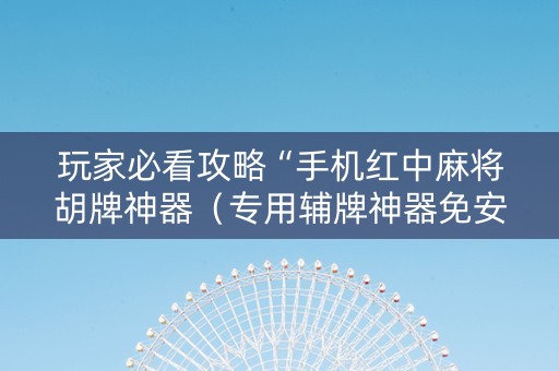 玩家必看攻略“手机红中麻将胡牌神器（专用辅牌神器免安装）