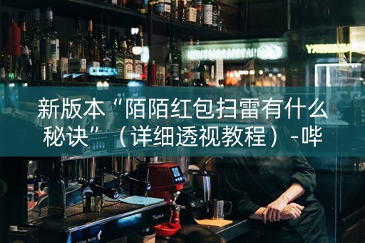 新版本“陌陌红包扫雷有什么秘诀”（详细透视教程）-哔哩哔哩