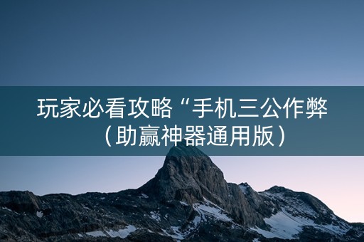 玩家必看攻略“手机三公作弊（助赢神器通用版）