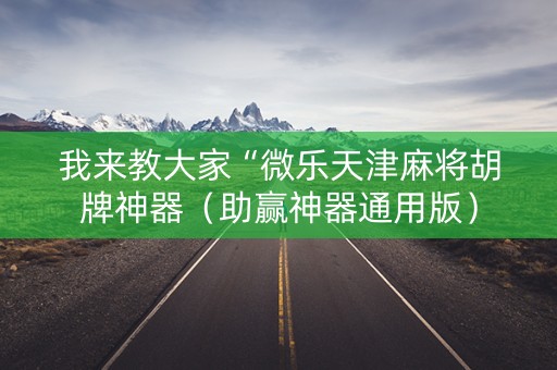 我来教大家“微乐天津麻将胡牌神器（助赢神器通用版）