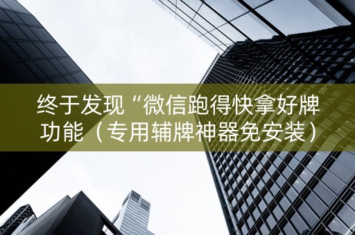 终于发现“微信跑得快拿好牌功能（专用辅牌神器免安装）