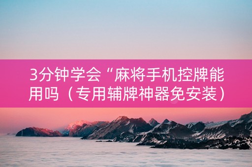 3分钟学会“麻将手机控牌能用吗（专用辅牌神器免安装）