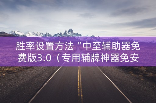 胜率设置方法“中至辅助器免费版3.0（专用辅牌神器免安装）