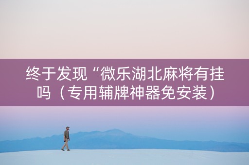 终于发现“微乐湖北麻将有挂吗（专用辅牌神器免安装）